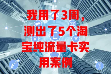 我用了3周，测出了5个淘宝纯流量卡实用案例