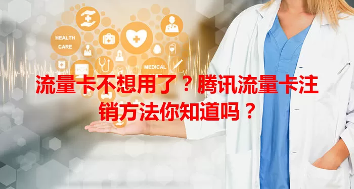 流量卡不想用了？腾讯流量卡注销方法你知道吗？