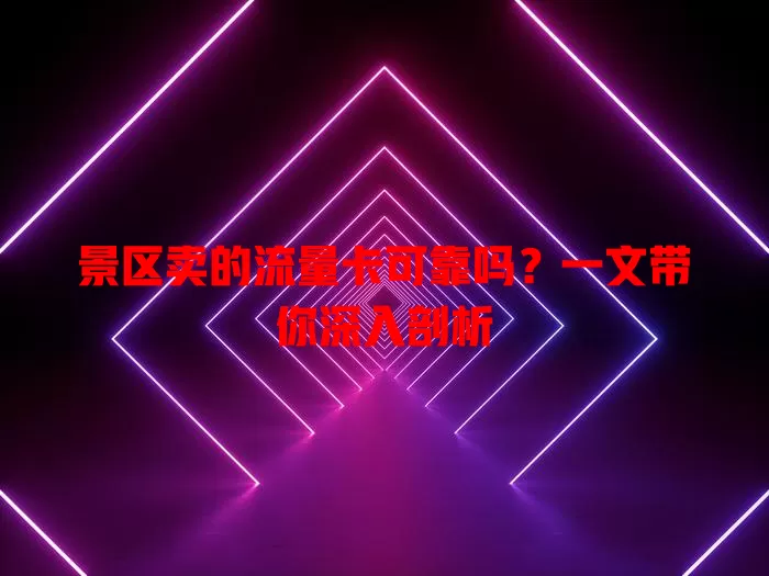 景区卖的流量卡可靠吗？一文带你深入剖析