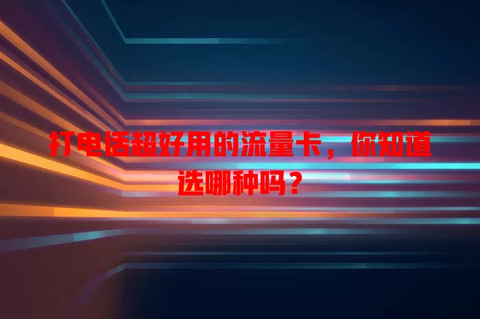 打电话超好用的流量卡，你知道选哪种吗？