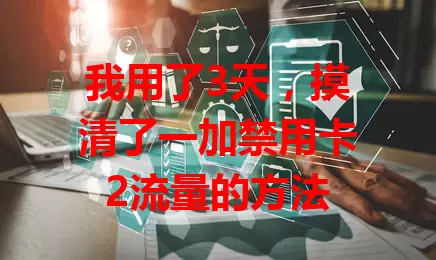 我用了3天，摸清了一加禁用卡2流量的方法