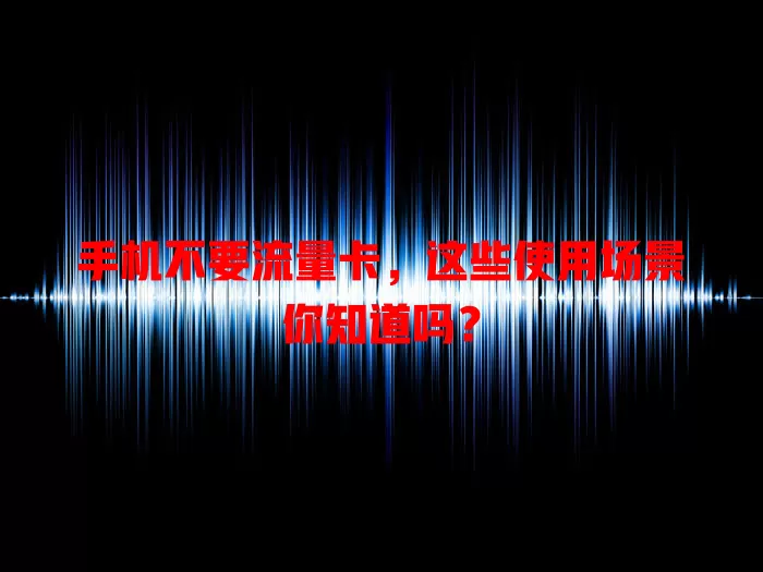 手机不要流量卡，这些使用场景你知道吗？