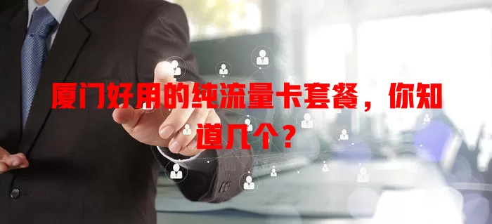 厦门好用的纯流量卡套餐，你知道几个？