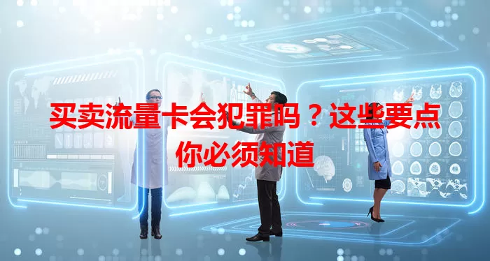 买卖流量卡会犯罪吗？这些要点你必须知道