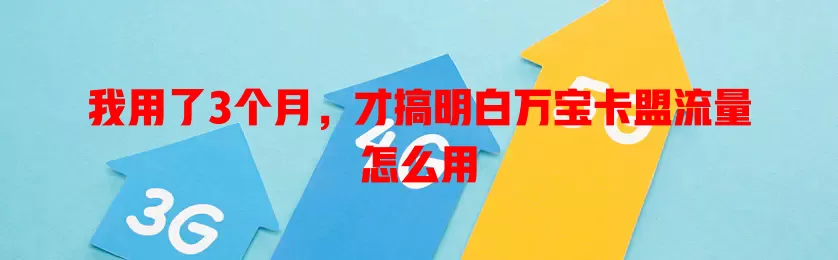我用了3个月，才搞明白万宝卡盟流量怎么用