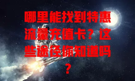 哪里能找到特惠流量充值卡？这些途径你知道吗？