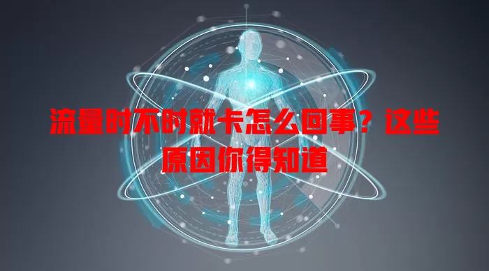 流量时不时就卡怎么回事？这些原因你得知道