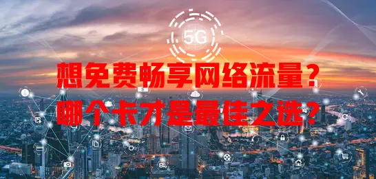 想免费畅享网络流量？哪个卡才是最佳之选？