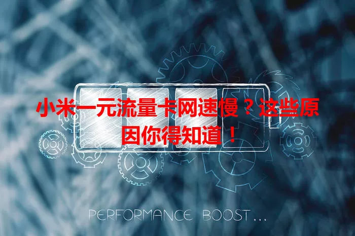 小米一元流量卡网速慢？这些原因你得知道！