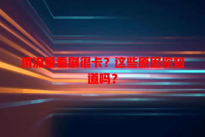 用流量看剧很卡？这些原因你知道吗？