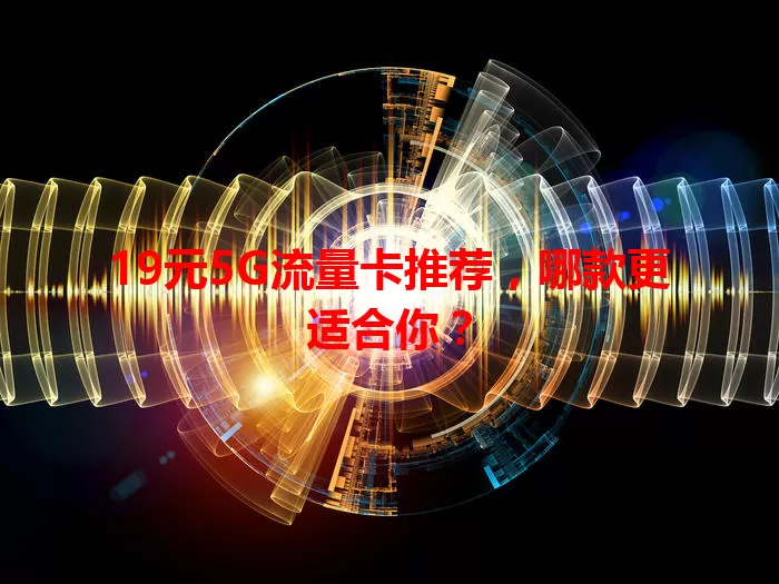 19元5G流量卡推荐，哪款更适合你？