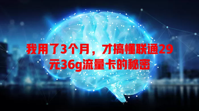 我用了3个月，才搞懂联通29元36g流量卡的秘密