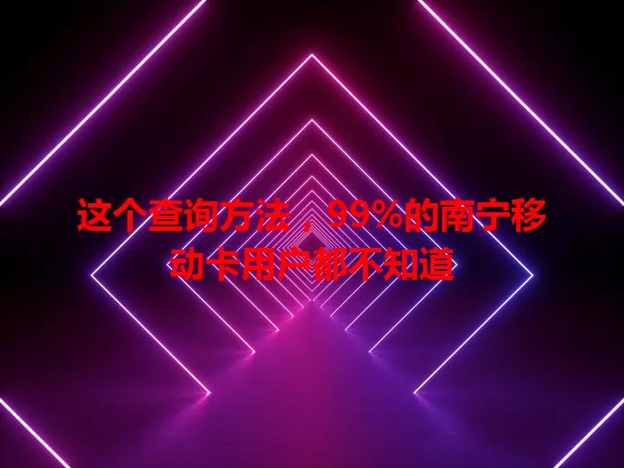 这个查询方法，99%的南宁移动卡用户都不知道