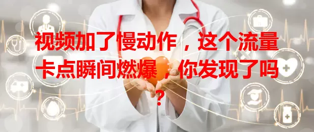 视频加了慢动作，这个流量卡点瞬间燃爆，你发现了吗？