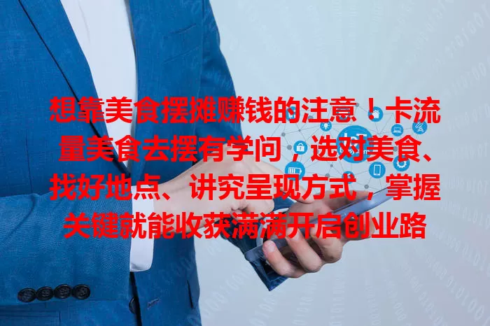 想靠美食摆摊赚钱的注意！卡流量美食去摆有学问，选对美食、找好地点、讲究呈现方式，掌握关键就能收获满满开启创业路