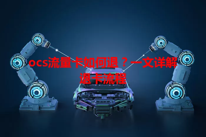 ocs流量卡如何退？一文详解退卡流程