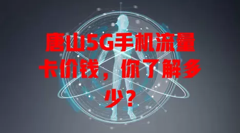 唐山5G手机流量卡价钱，你了解多少？