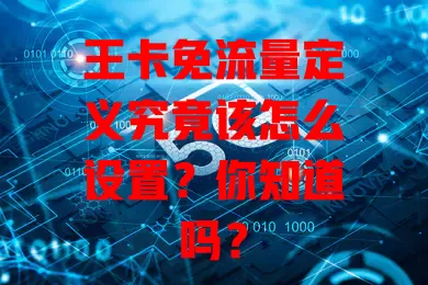 王卡免流量定义究竟该怎么设置？你知道吗？