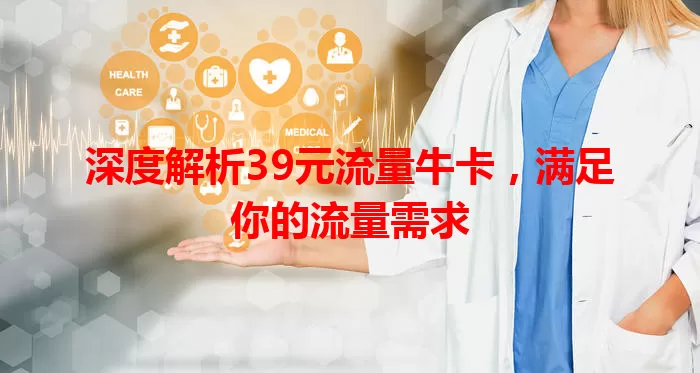 深度解析39元流量牛卡，满足你的流量需求