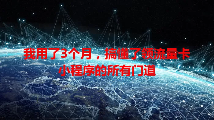 我用了3个月，搞懂了领流量卡小程序的所有门道