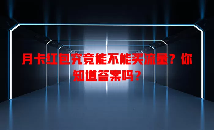 月卡红包究竟能不能买流量？你知道答案吗？