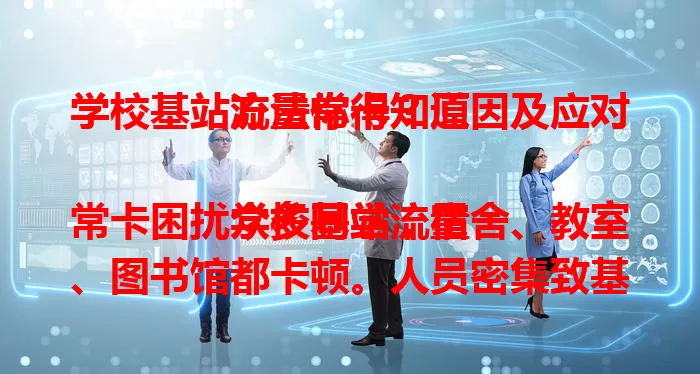 学校基站流量常卡？原因及应对方法你得知道

学校基站流量常卡困扰众多同学，宿舍、教室、图书馆都卡顿。人员密集致基站流量过大，设备老旧也有影响。优化设置、规划时间、借助工具可应对，改善网络让学习生活更顺畅。