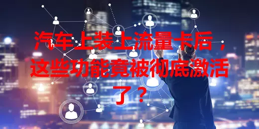 汽车上装上流量卡后，这些功能竟被彻底激活了？