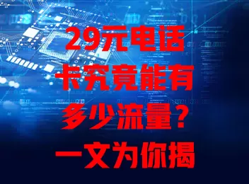 29元电话卡究竟能有多少流量？一文为你揭晓