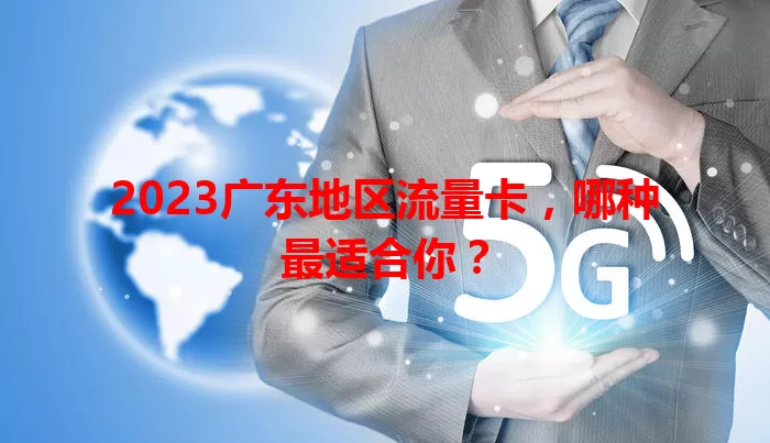 2023广东地区流量卡，哪种最适合你？