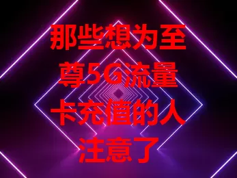 那些想为至尊5G流量卡充值的人注意了
