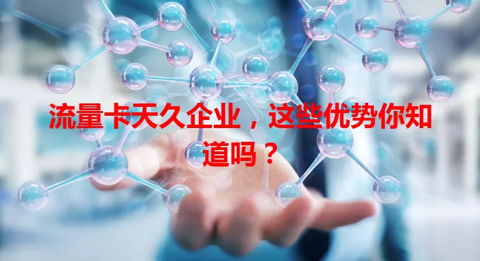 流量卡天久企业，这些优势你知道吗？