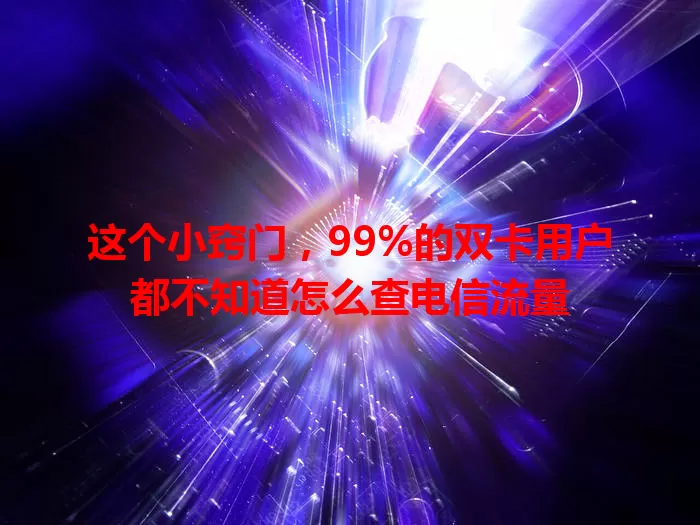 这个小窍门，99%的双卡用户都不知道怎么查电信流量