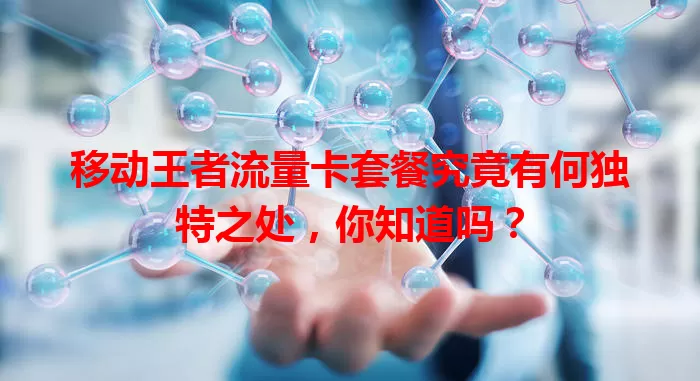 移动王者流量卡套餐究竟有何独特之处，你知道吗？
