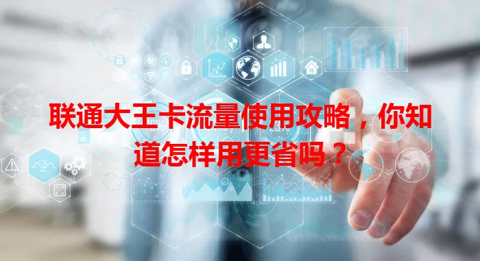 联通大王卡流量使用攻略，你知道怎样用更省吗？