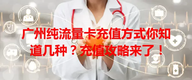 广州纯流量卡充值方式你知道几种？充值攻略来了！