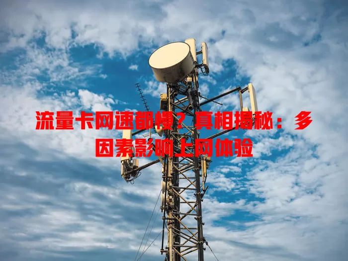 流量卡网速都慢？真相揭秘：多因素影响上网体验