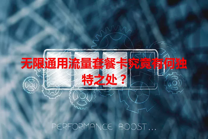 无限通用流量套餐卡究竟有何独特之处？