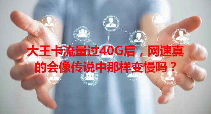 大王卡流量过40G后，网速真的会像传说中那样变慢吗？