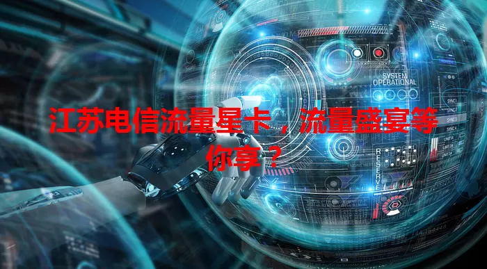 江苏电信流量星卡，流量盛宴等你享？