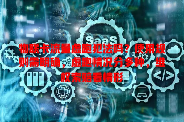 物联卡流量虚跑犯法吗？使用规则需明确，虚跑情况分多种，维权索赔看情形