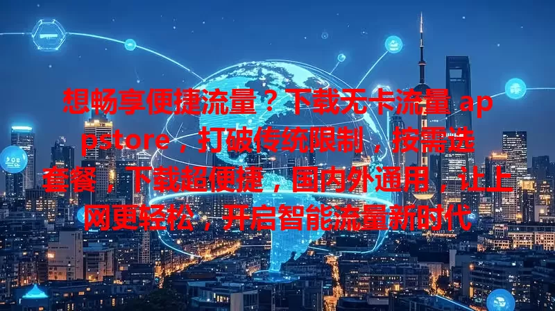 想畅享便捷流量？下载无卡流量 appstore，打破传统限制，按需选套餐，下载超便捷，国内外通用，让上网更轻松，开启智能流量新时代