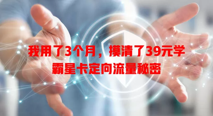 我用了3个月，摸清了39元学霸星卡定向流量秘密
