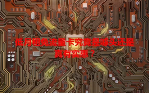 低月租免流量卡究竟是噱头还是真有实惠？