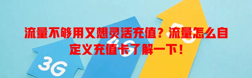 流量不够用又想灵活充值？流量怎么自定义充值卡了解一下！