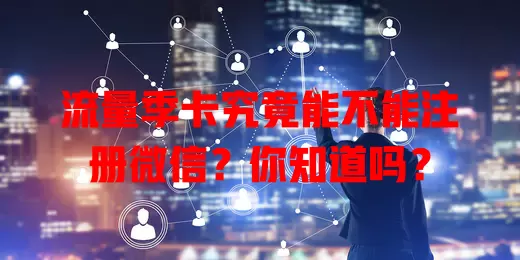 流量季卡究竟能不能注册微信？你知道吗？
