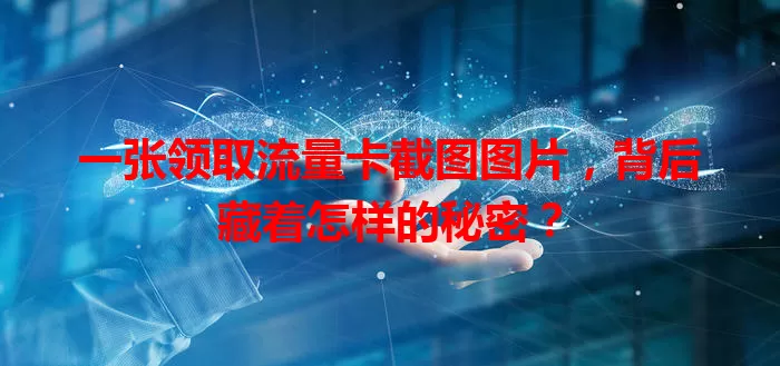 一张领取流量卡截图图片，背后藏着怎样的秘密？