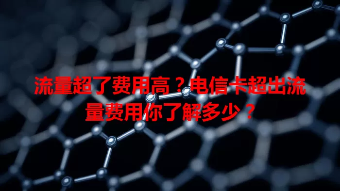 流量超了费用高？电信卡超出流量费用你了解多少？