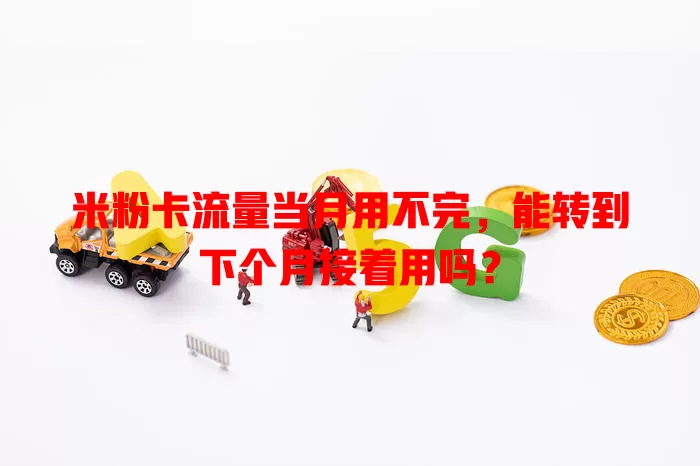 米粉卡流量当月用不完，能转到下个月接着用吗？
