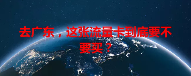 去广东，这张流量卡到底要不要买？