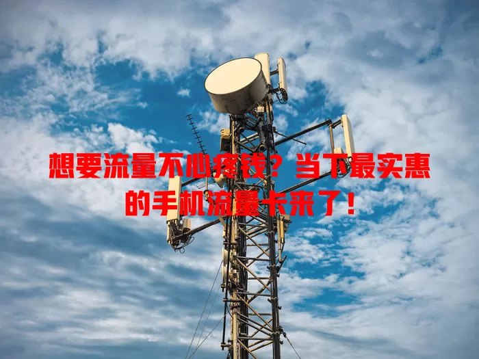 想要流量不心疼钱？当下最实惠的手机流量卡来了！